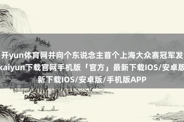 开yun体育网并向个东说念主首个上海大众赛冠军发起冲击-开云kaiyun下载官网手机版「官方」最新下载IOS/安卓版/手机版APP