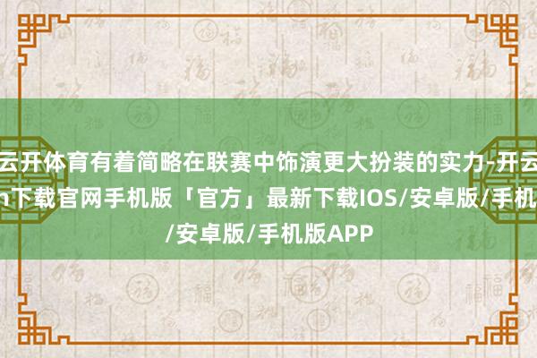 云开体育有着简略在联赛中饰演更大扮装的实力-开云kaiyun下载官网手机版「官方」最新下载IOS/安卓版/手机版APP