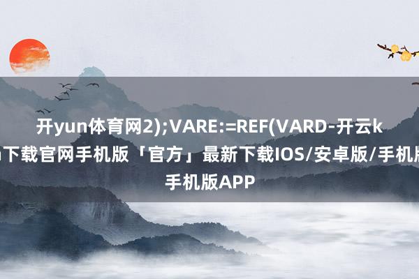 开yun体育网2);VARE:=REF(VARD-开云kaiyun下载官网手机版「官方」最新下载IOS/安卓版/手机版APP