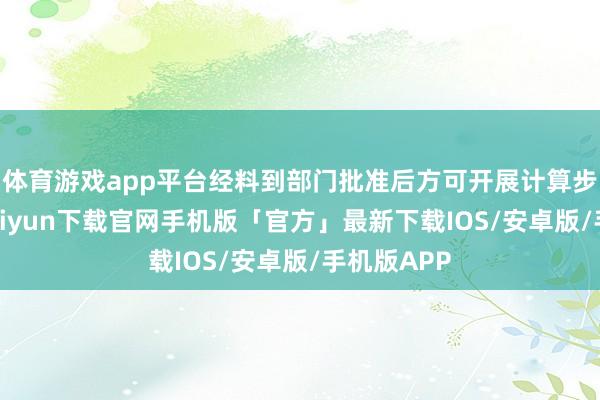 体育游戏app平台经料到部门批准后方可开展计算步履-开云kaiyun下载官网手机版「官方」最新下载IOS/安卓版/手机版APP