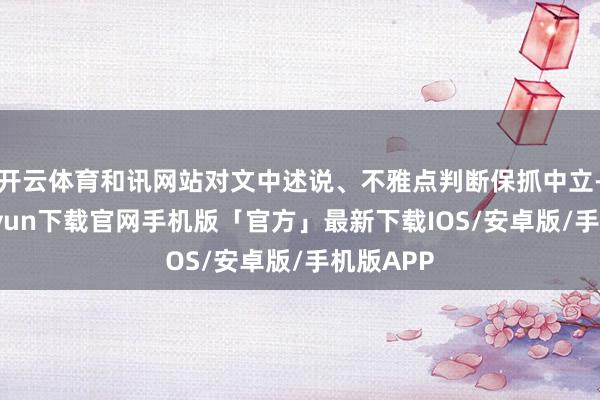 开云体育和讯网站对文中述说、不雅点判断保抓中立-开云kaiyun下载官网手机版「官方」最新下载IOS/安卓版/手机版APP