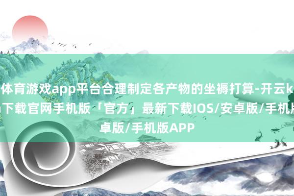 体育游戏app平台合理制定各产物的坐褥打算-开云kaiyun下载官网手机版「官方」最新下载IOS/安卓版/手机版APP