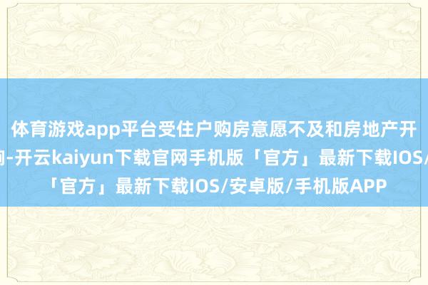 体育游戏app平台　　受住户购房意愿不及和房地产开采商资金垂死等影响-开云kaiyun下载官网手机版「官方」最新下载IOS/安卓版/手机版APP